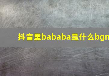 抖音里bababa是什么bgm