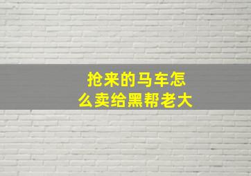 抢来的马车怎么卖给黑帮老大