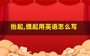 抬起,提起用英语怎么写