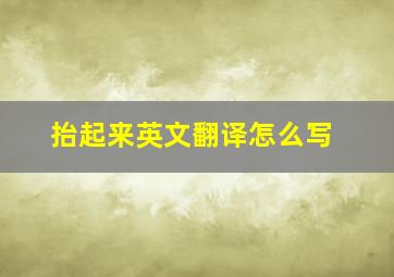 抬起来英文翻译怎么写