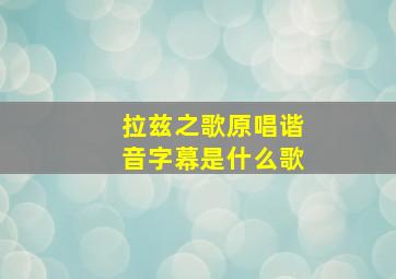 拉兹之歌原唱谐音字幕是什么歌