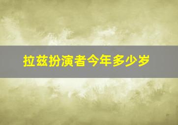 拉兹扮演者今年多少岁