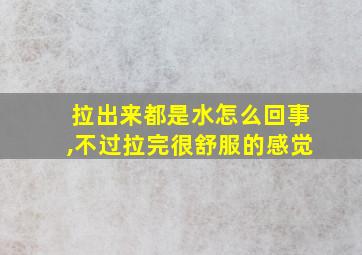 拉出来都是水怎么回事,不过拉完很舒服的感觉