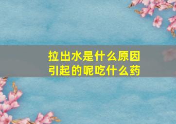 拉出水是什么原因引起的呢吃什么药