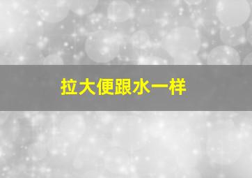 拉大便跟水一样