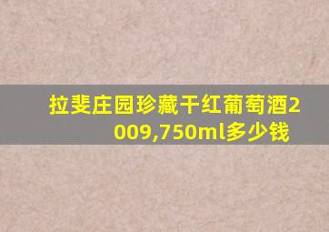 拉斐庄园珍藏干红葡萄酒2009,750ml多少钱