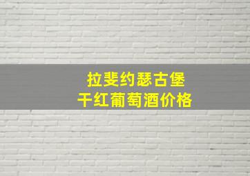 拉斐约瑟古堡干红葡萄酒价格