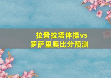 拉普拉塔体操vs罗萨里奥比分预测