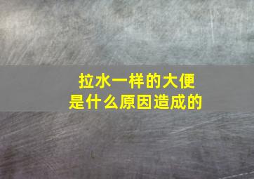 拉水一样的大便是什么原因造成的