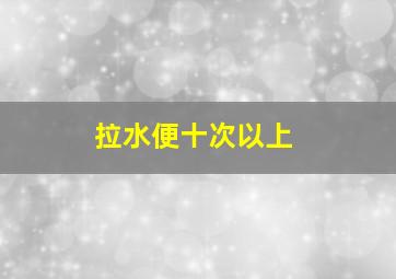 拉水便十次以上