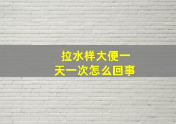 拉水样大便一天一次怎么回事