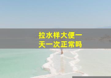 拉水样大便一天一次正常吗