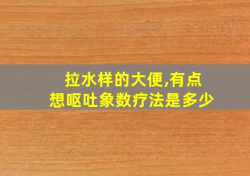 拉水样的大便,有点想呕吐象数疗法是多少