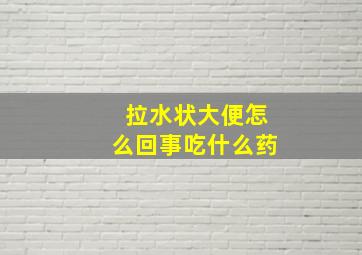 拉水状大便怎么回事吃什么药