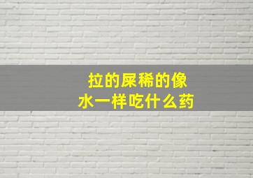 拉的屎稀的像水一样吃什么药