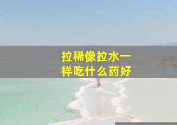 拉稀像拉水一样吃什么药好