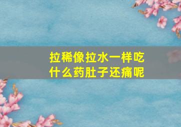 拉稀像拉水一样吃什么药肚子还痛呢