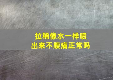 拉稀像水一样喷出来不腹痛正常吗