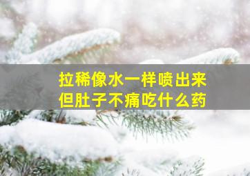 拉稀像水一样喷出来但肚子不痛吃什么药