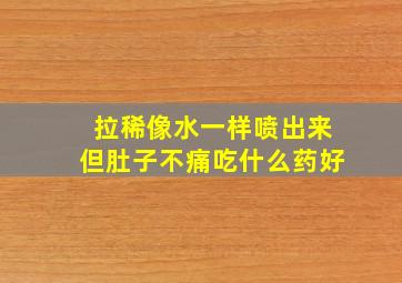 拉稀像水一样喷出来但肚子不痛吃什么药好