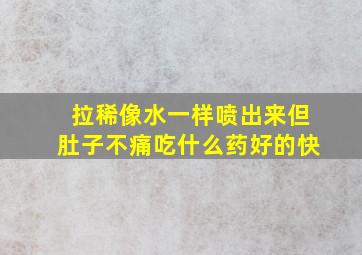 拉稀像水一样喷出来但肚子不痛吃什么药好的快