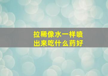 拉稀像水一样喷出来吃什么药好