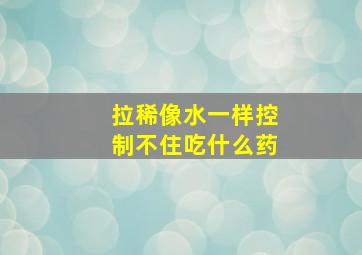 拉稀像水一样控制不住吃什么药