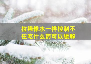 拉稀像水一样控制不住吃什么药可以缓解