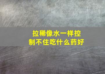 拉稀像水一样控制不住吃什么药好