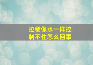 拉稀像水一样控制不住怎么回事