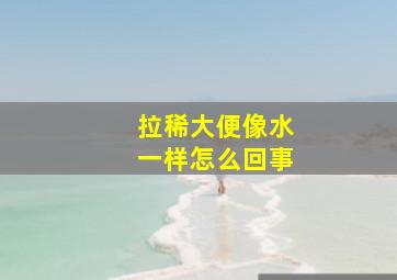 拉稀大便像水一样怎么回事