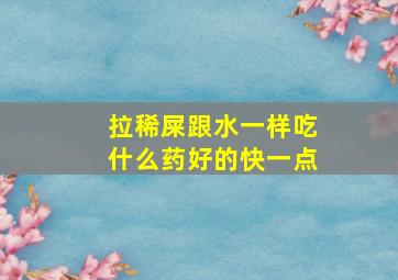 拉稀屎跟水一样吃什么药好的快一点