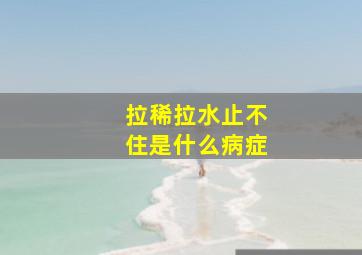 拉稀拉水止不住是什么病症