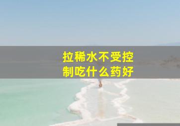 拉稀水不受控制吃什么药好