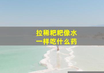 拉稀粑粑像水一样吃什么药