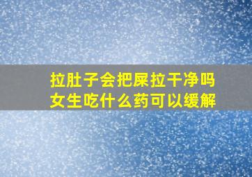 拉肚子会把屎拉干净吗女生吃什么药可以缓解