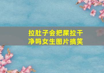 拉肚子会把屎拉干净吗女生图片搞笑