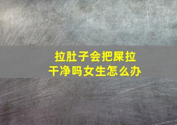 拉肚子会把屎拉干净吗女生怎么办