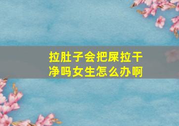 拉肚子会把屎拉干净吗女生怎么办啊