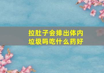 拉肚子会排出体内垃圾吗吃什么药好