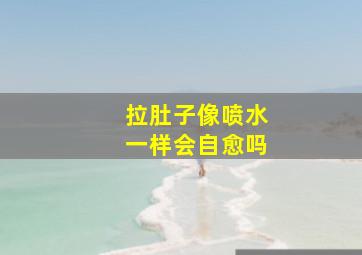 拉肚子像喷水一样会自愈吗