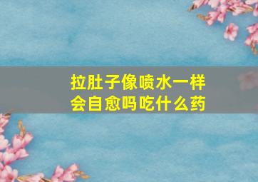 拉肚子像喷水一样会自愈吗吃什么药