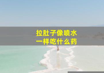 拉肚子像喷水一样吃什么药