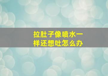 拉肚子像喷水一样还想吐怎么办