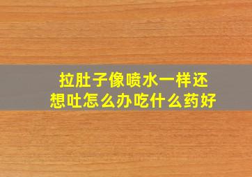 拉肚子像喷水一样还想吐怎么办吃什么药好