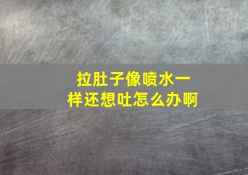 拉肚子像喷水一样还想吐怎么办啊