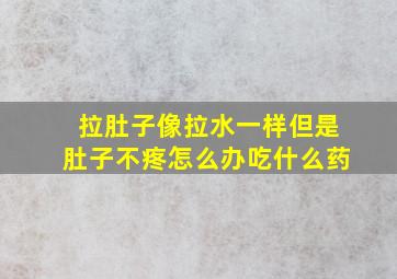 拉肚子像拉水一样但是肚子不疼怎么办吃什么药