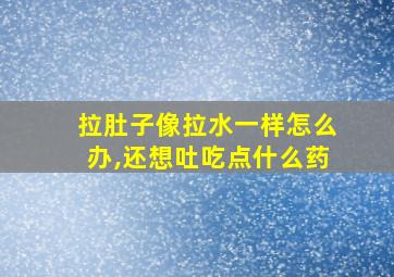 拉肚子像拉水一样怎么办,还想吐吃点什么药