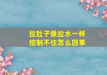 拉肚子像拉水一样控制不住怎么回事