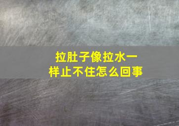 拉肚子像拉水一样止不住怎么回事